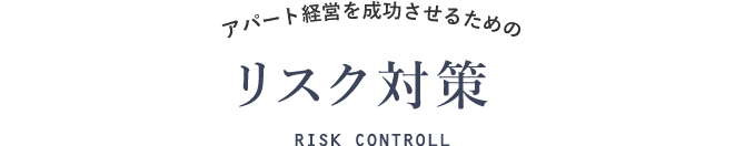 アパート経営を成功させるための リスク対策 RISK CONTROL
